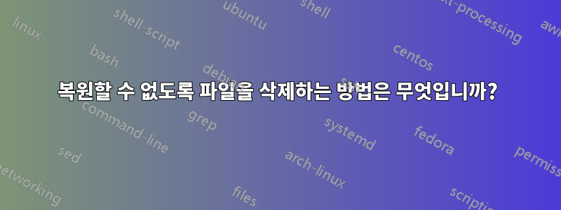 복원할 수 없도록 파일을 삭제하는 방법은 무엇입니까?