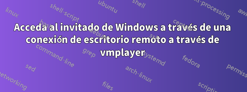 Acceda al invitado de Windows a través de una conexión de escritorio remoto a través de vmplayer