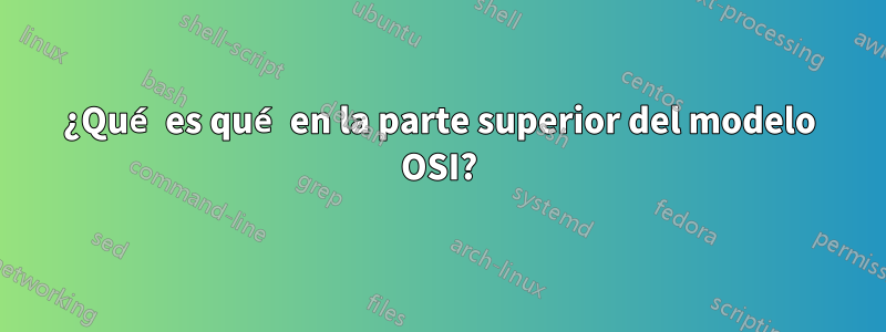 ¿Qué es qué en la parte superior del modelo OSI?