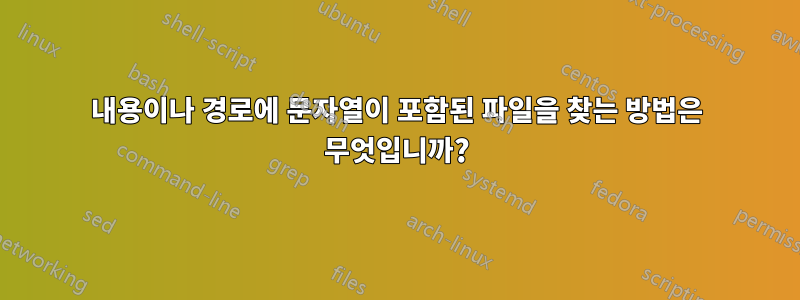 내용이나 경로에 문자열이 포함된 파일을 찾는 방법은 무엇입니까?