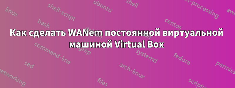 Как сделать WANem постоянной виртуальной машиной Virtual Box