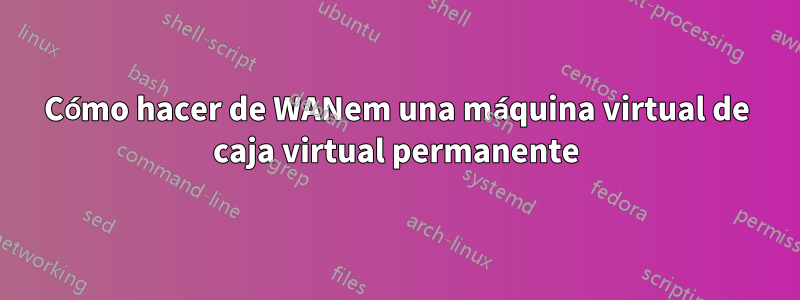 Cómo hacer de WANem una máquina virtual de caja virtual permanente