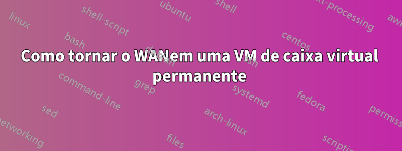 Como tornar o WANem uma VM de caixa virtual permanente