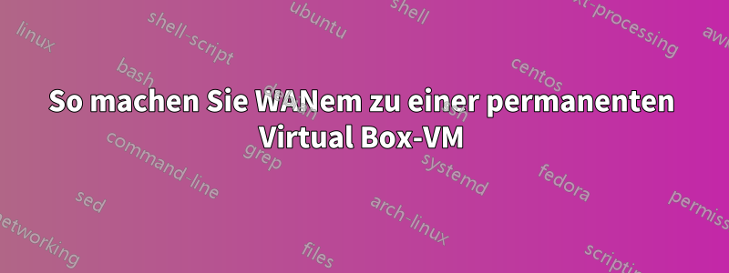 So machen Sie WANem zu einer permanenten Virtual Box-VM