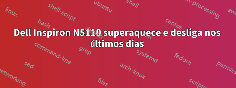 Dell Inspiron N5110 superaquece e desliga nos últimos dias