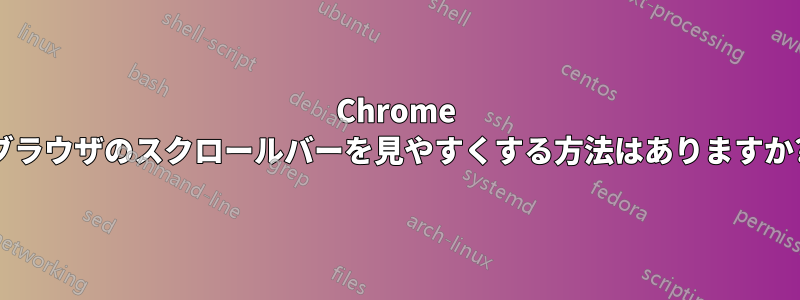 Chrome ブラウザのスクロールバーを見やすくする方法はありますか?