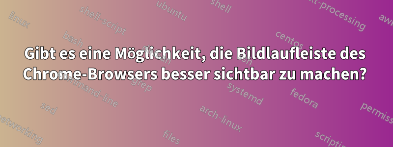 Gibt es eine Möglichkeit, die Bildlaufleiste des Chrome-Browsers besser sichtbar zu machen?