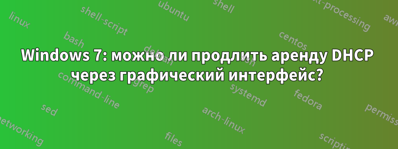 Windows 7: можно ли продлить аренду DHCP через графический интерфейс?