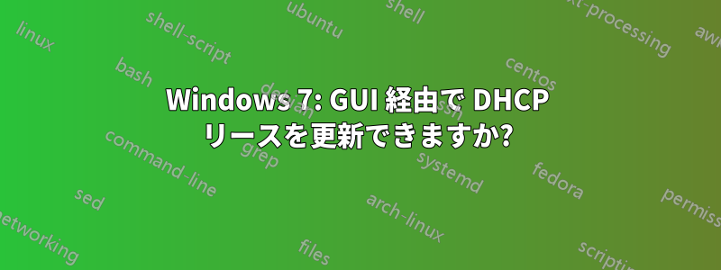 Windows 7: GUI 経由で DHCP リースを更新できますか?