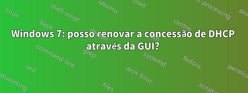 Windows 7: posso renovar a concessão de DHCP através da GUI?