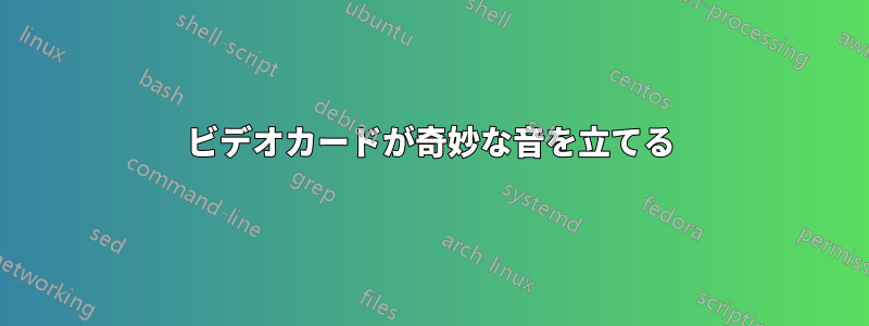 ビデオカードが奇妙な音を立てる