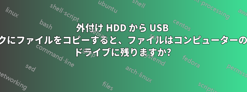 外付け HDD から USB スティックにファイルをコピーすると、ファイルはコンピューターのシステム ドライブに残りますか?