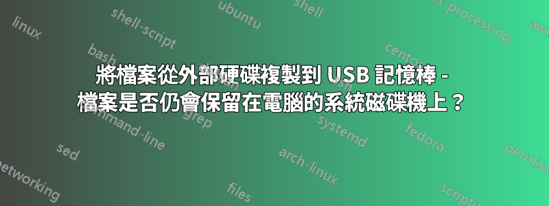 將檔案從外部硬碟複製到 USB 記憶棒 - 檔案是否仍會保留在電腦的系統磁碟機上？