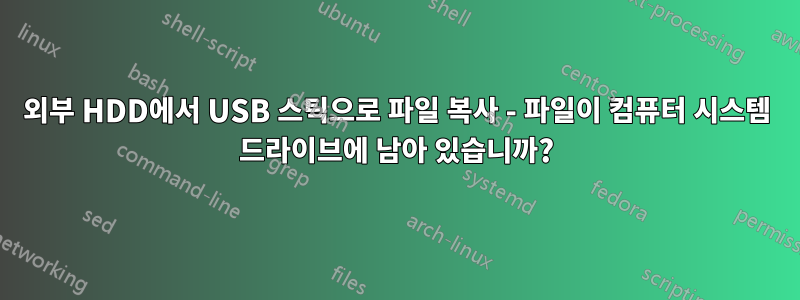 외부 HDD에서 USB 스틱으로 파일 복사 - 파일이 컴퓨터 시스템 드라이브에 남아 있습니까?