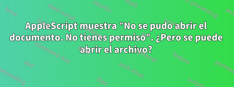 AppleScript muestra "No se pudo abrir el documento. No tienes permiso". ¿Pero se puede abrir el archivo?