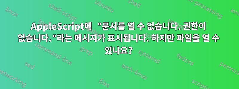 AppleScript에 "문서를 열 수 없습니다. 권한이 없습니다."라는 메시지가 표시됩니다. 하지만 파일을 열 수 있나요?