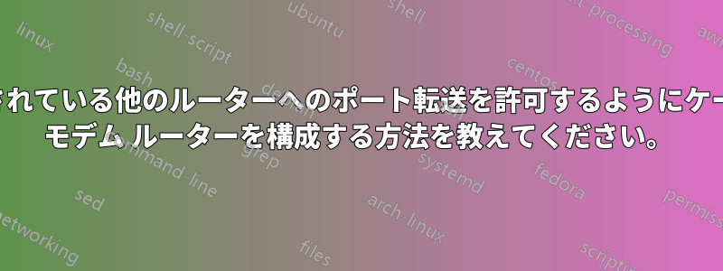 接続されている他のルーターへのポート転送を許可するようにケーブル モデム ルーターを構成する方法を教えてください。