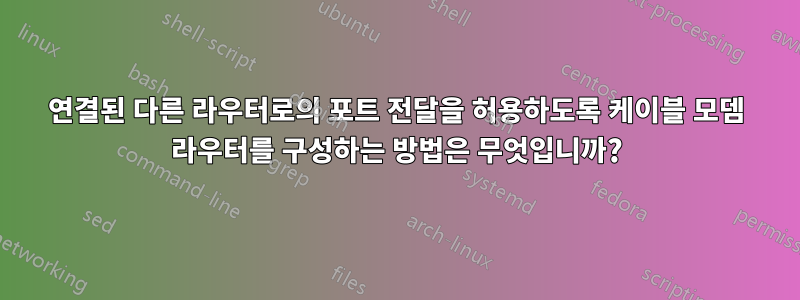 연결된 다른 라우터로의 포트 전달을 허용하도록 케이블 모뎀 라우터를 구성하는 방법은 무엇입니까?