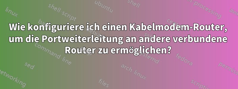 Wie konfiguriere ich einen Kabelmodem-Router, um die Portweiterleitung an andere verbundene Router zu ermöglichen?