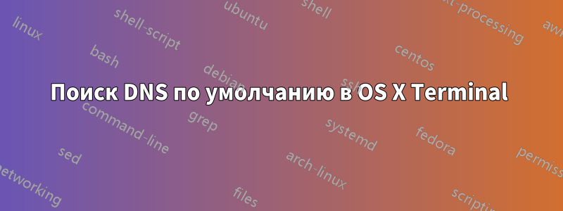 Поиск DNS по умолчанию в OS X Terminal