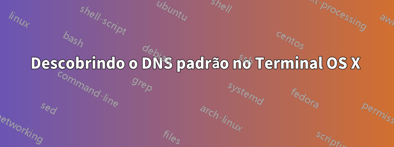 Descobrindo o DNS padrão no Terminal OS X