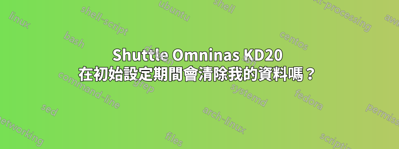 Shuttle Omninas KD20 在初始設定期間會清除我的資料嗎？