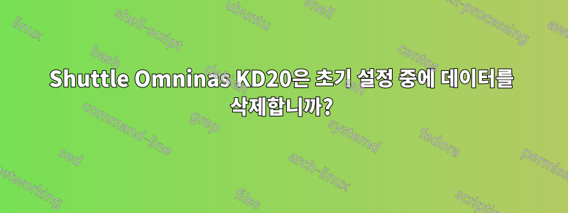 Shuttle Omninas KD20은 초기 설정 중에 데이터를 삭제합니까?