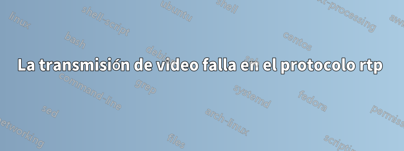 La transmisión de video falla en el protocolo rtp