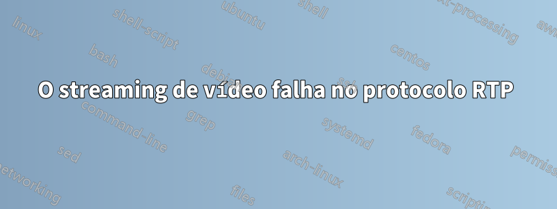 O streaming de vídeo falha no protocolo RTP