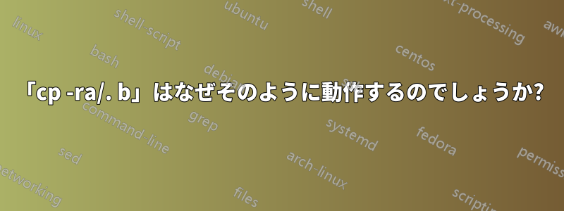 「cp -ra/. b」はなぜそのように動作するのでしょうか?