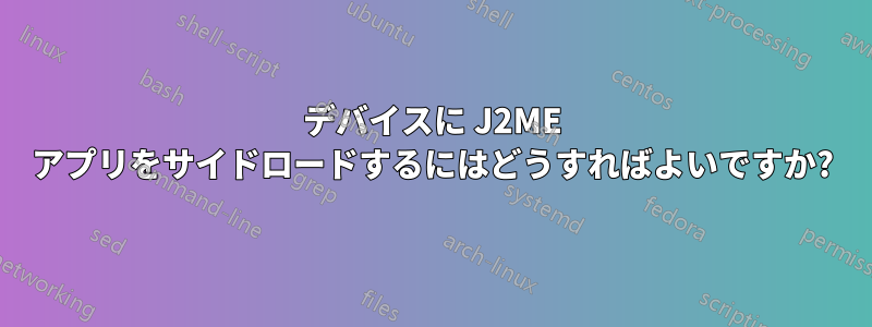 デバイスに J2ME アプリをサイドロードするにはどうすればよいですか?