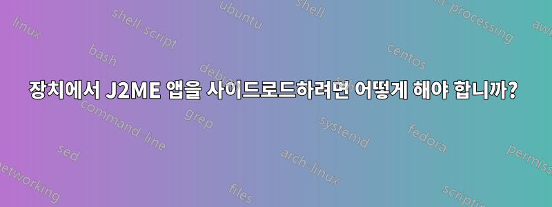 장치에서 J2ME 앱을 사이드로드하려면 어떻게 해야 합니까?