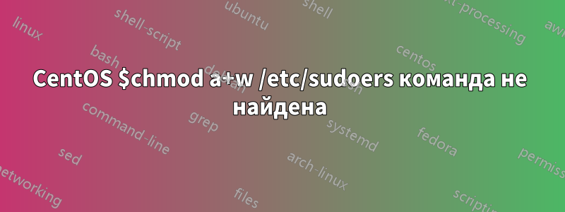 CentOS $chmod a+w /etc/sudoers команда не найдена