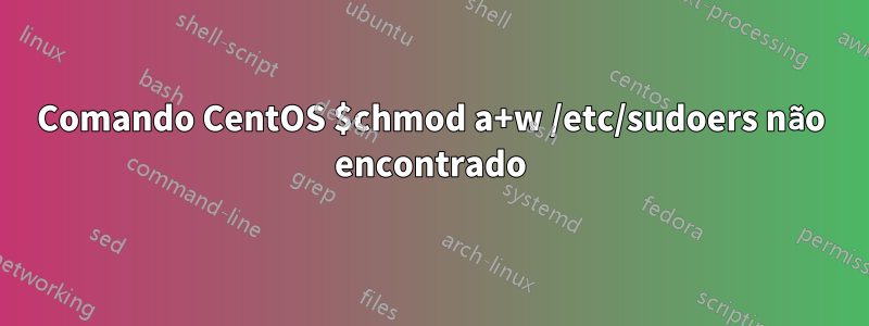 Comando CentOS $chmod a+w /etc/sudoers não encontrado