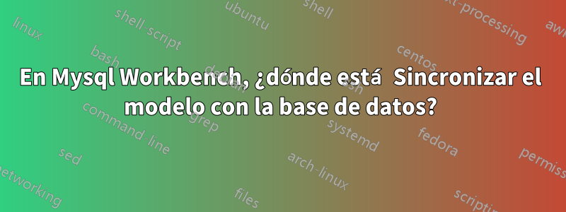 En Mysql Workbench, ¿dónde está Sincronizar el modelo con la base de datos?