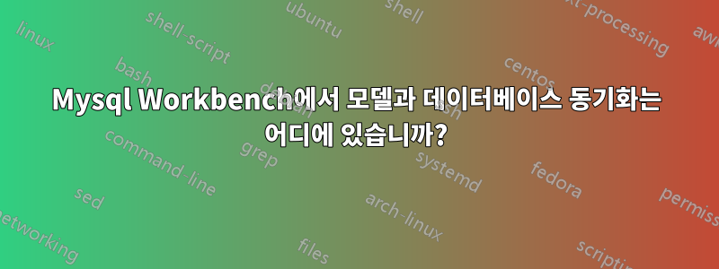 Mysql Workbench에서 모델과 데이터베이스 동기화는 어디에 있습니까?