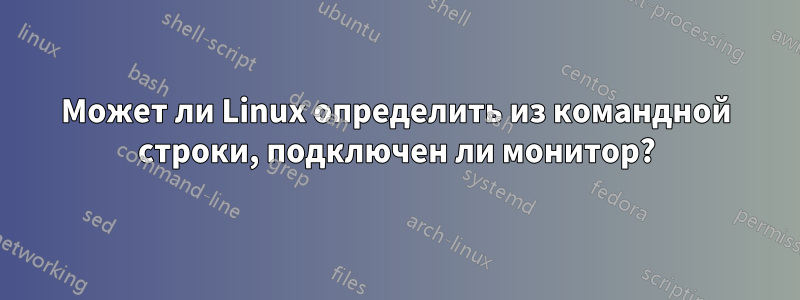 Может ли Linux определить из командной строки, подключен ли монитор?