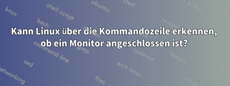 Kann Linux über die Kommandozeile erkennen, ob ein Monitor angeschlossen ist?