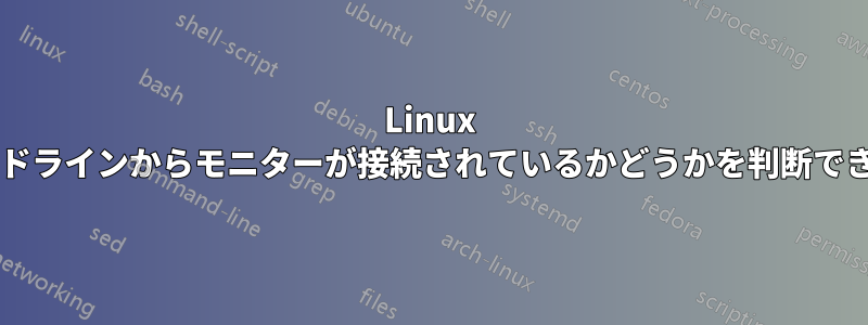 Linux はコマンドラインからモニターが接続されているかどうかを判断できますか?