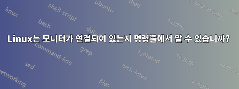 Linux는 모니터가 연결되어 있는지 명령줄에서 알 수 있습니까?