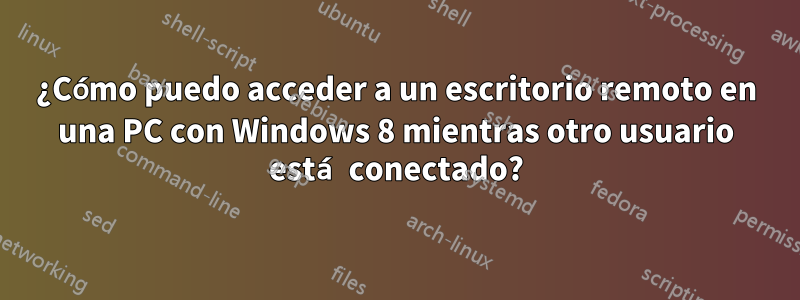 ¿Cómo puedo acceder a un escritorio remoto en una PC con Windows 8 mientras otro usuario está conectado?