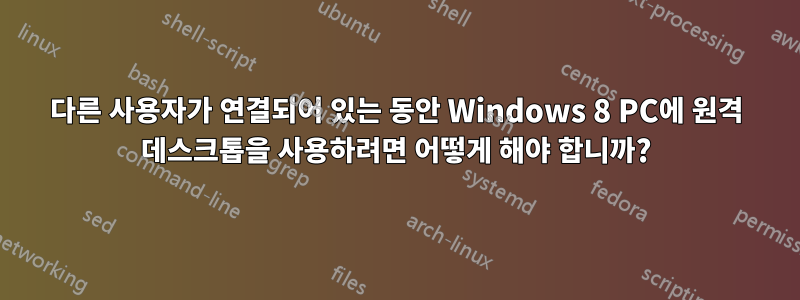 다른 사용자가 연결되어 있는 동안 Windows 8 PC에 원격 데스크톱을 사용하려면 어떻게 해야 합니까?