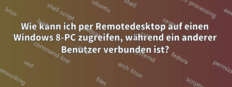 Wie kann ich per Remotedesktop auf einen Windows 8-PC zugreifen, während ein anderer Benutzer verbunden ist?