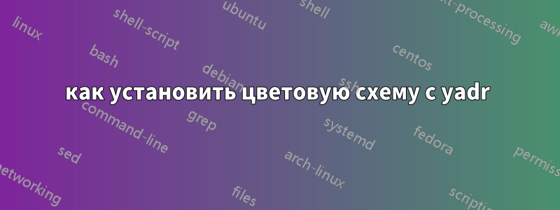 как установить цветовую схему с yadr