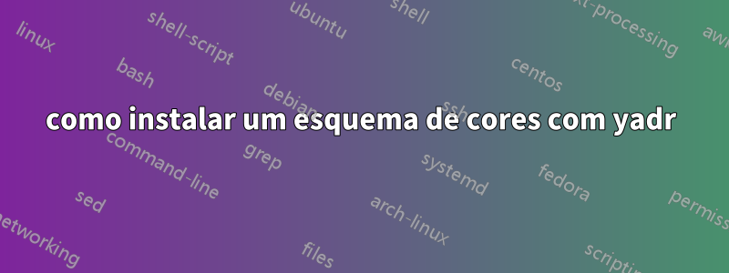 como instalar um esquema de cores com yadr