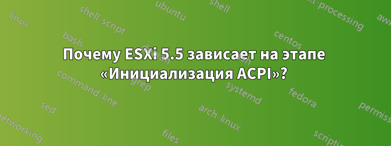 Почему ESXi 5.5 зависает на этапе «Инициализация ACPI»?