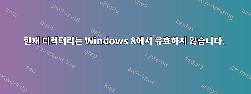 현재 디렉터리는 Windows 8에서 유효하지 않습니다.