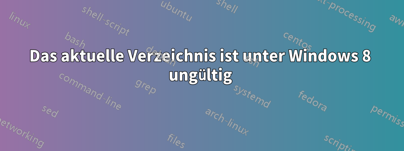 Das aktuelle Verzeichnis ist unter Windows 8 ungültig