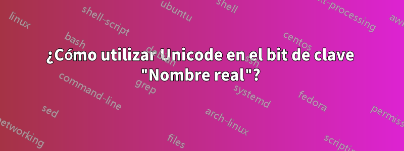 ¿Cómo utilizar Unicode en el bit de clave "Nombre real"?