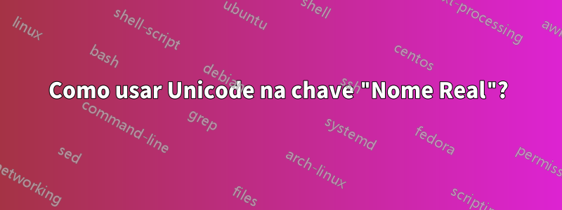 Como usar Unicode na chave "Nome Real"?